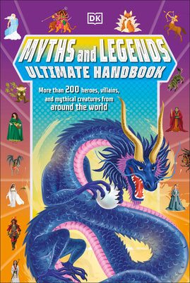 Myths and Legends Ultimate Handbook: More Than 200 Heroes, Villains and Mythical Creatures from Around the World
