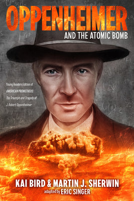 Oppenheimer and the Atomic Bomb: YoungReaders Edition of American Prometheus: The Triumph and Tragedy of J. Robert Oppenheimer