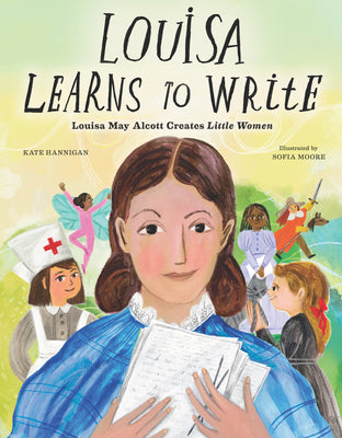 Louisa Learns to Write: Louisa May Alcott Creates Little Women