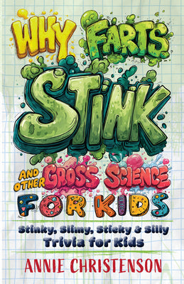 Why Farts Stink and Other Gross Science for Kids: Stinky, Slimy, Sticky, and Silly Trivia for Kids