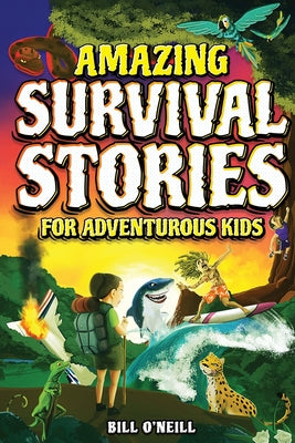 Amazing Survival Stories for Adventurous Kids: 16 True Stories About Courage, Persistence and Survival to Inspire YoungReaders