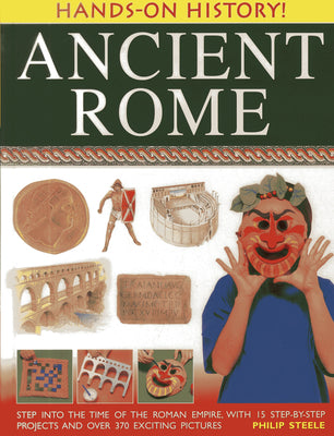 Ancient Rome: Step Into the Time of the Roman Empire, with 15 Step-By-Step Projects and Over 370 Exciting Pictures