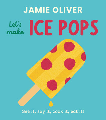 Let's Make Ice Pops: See It, Say It, Cook It, Eat It!