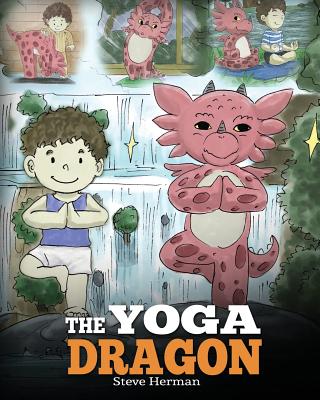 The Yoga Dragon: A Dragon Book about Yoga. Teach Your Dragon to Do Yoga. A Cute Children Story to Teach Kids the Power of Yoga to Strengthen Bodies an