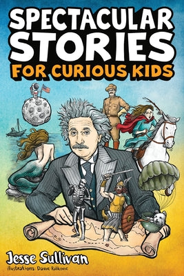 Spectacular Stories for Curious Kids: A Fascinating Collection of True Stories to Inspire & Amaze YoungReaders